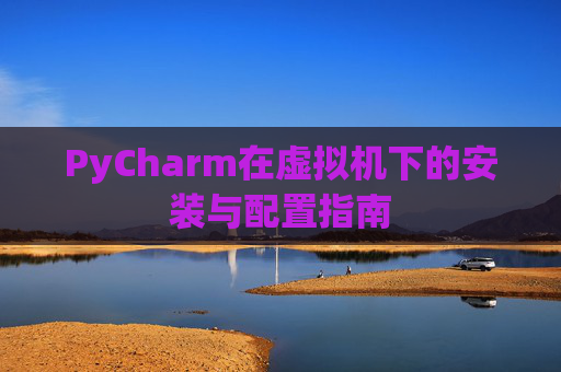 PyCharm在虚拟机下的安装与配置指南