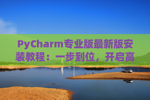 PyCharm专业版最新版安装教程：一步到位，开启高效Python开发之旅