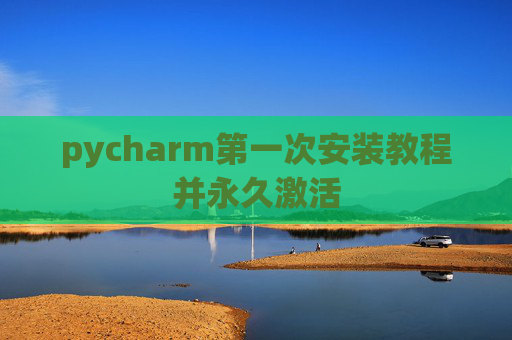 pycharm第一次安装教程并永久激活