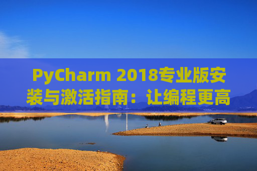 PyCharm 2018专业版安装与激活指南：让编程更高效