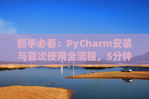 新手必看：PyCharm安装与首次使用全流程，5分钟快速上手